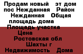 Продам новый 2-эт дом пос.Нежданная › Район ­ Нежданная › Общая площадь дома ­ 160 › Площадь участка ­ 4 › Цена ­ 7 000 000 - Ростовская обл., Шахты г. Недвижимость » Дома, коттеджи, дачи продажа   